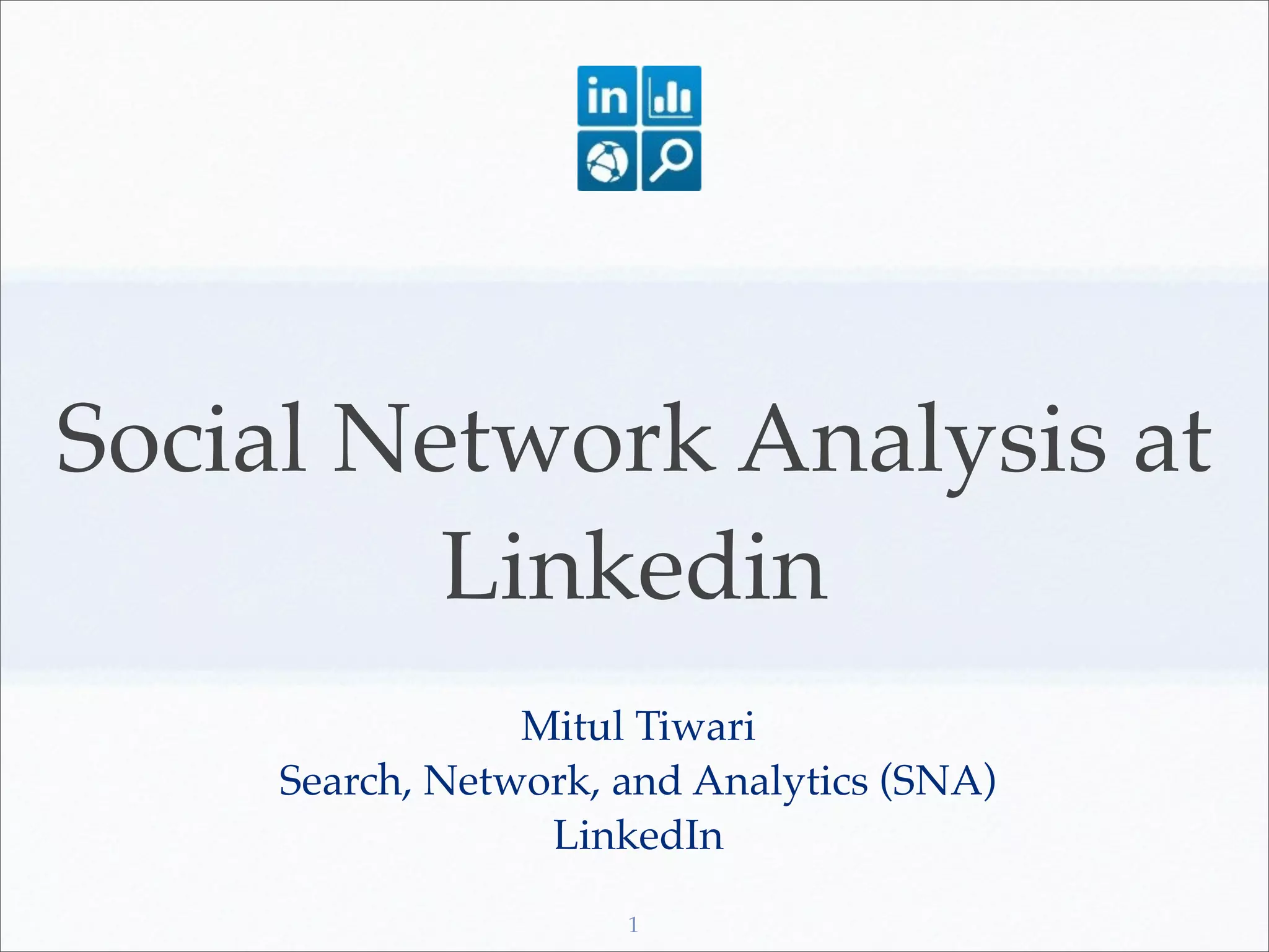 Social Network Analysis at
         Linkedin
                 Mitul Tiwari
     Search, Network, and Analytics (SNA)
                  LinkedIn
                      1
 
