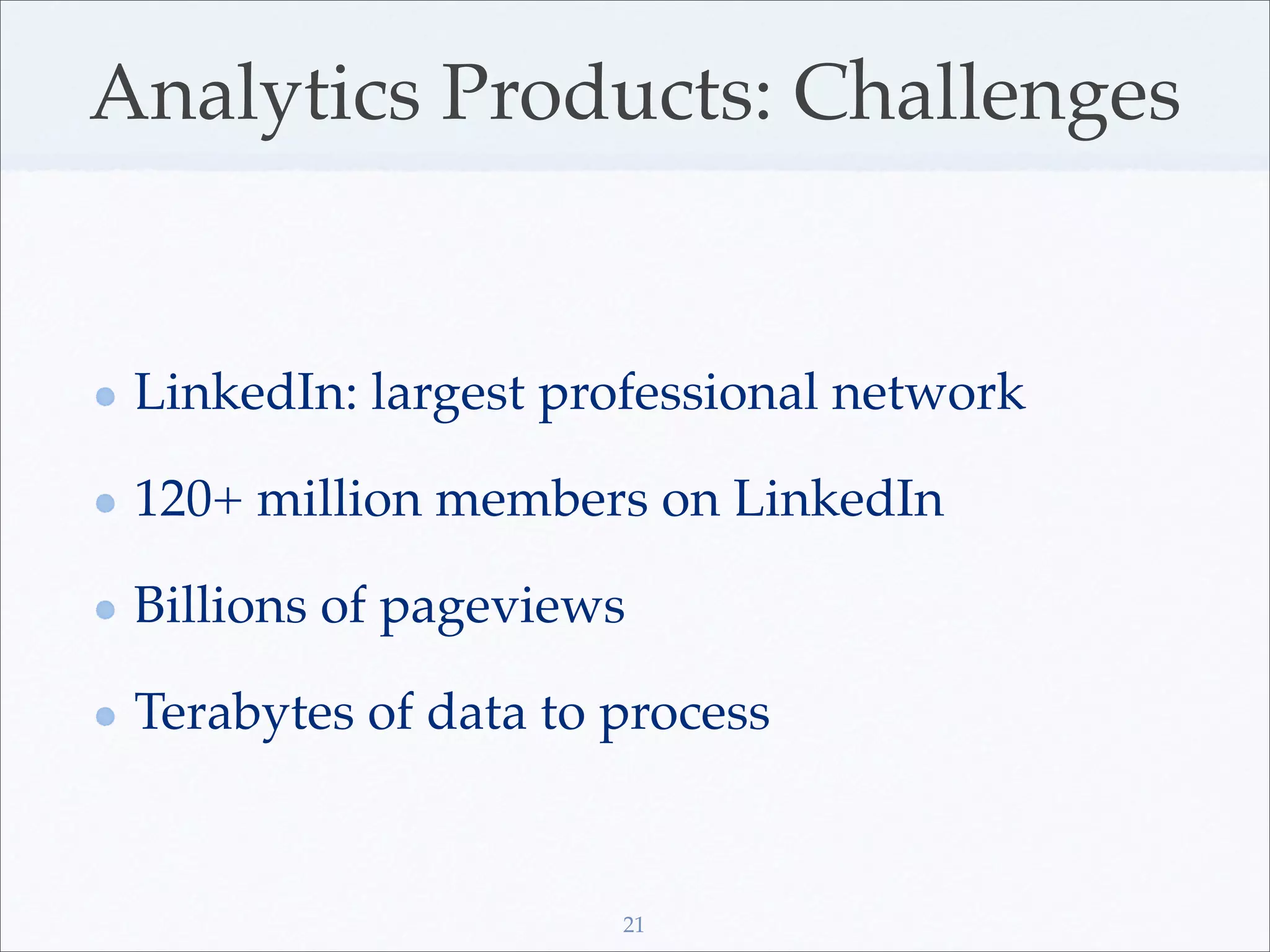 Analytics Products: Challenges


 LinkedIn: largest professional network

 120+ million members on LinkedIn

 Billions of pageviews

 Terabytes of data to process


                      21
 