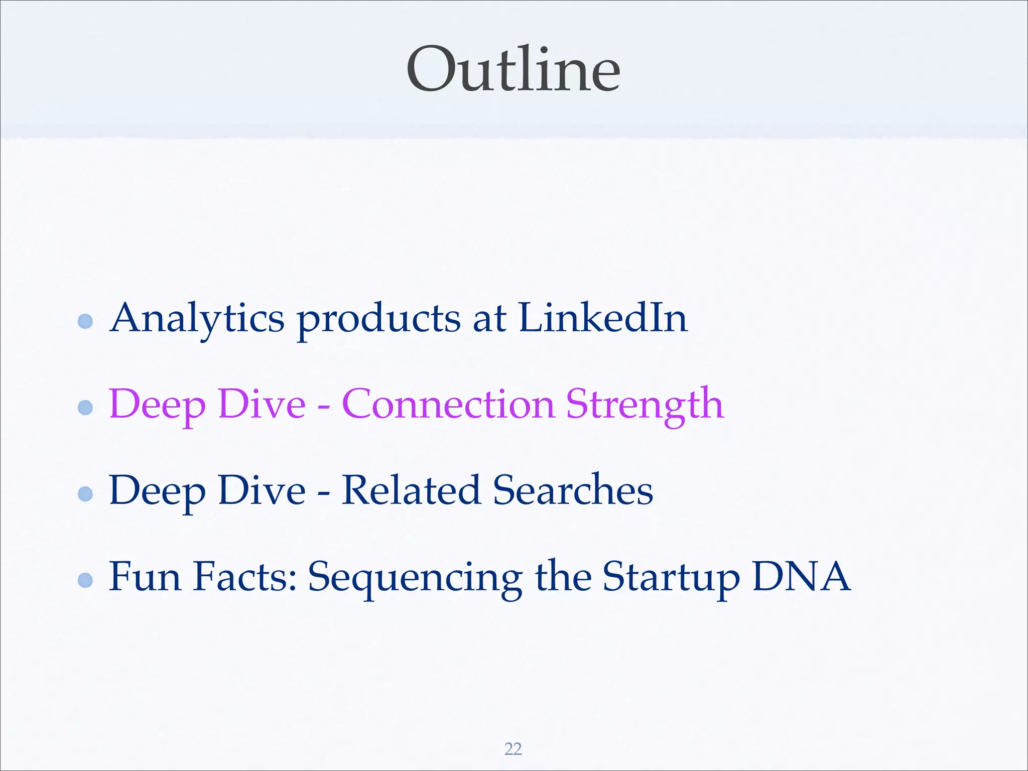 Outline


Analytics products at LinkedIn

Deep Dive - Connection Strength

Deep Dive - Related Searches

Fun Facts: Sequencing the Startup DNA


                    22
 