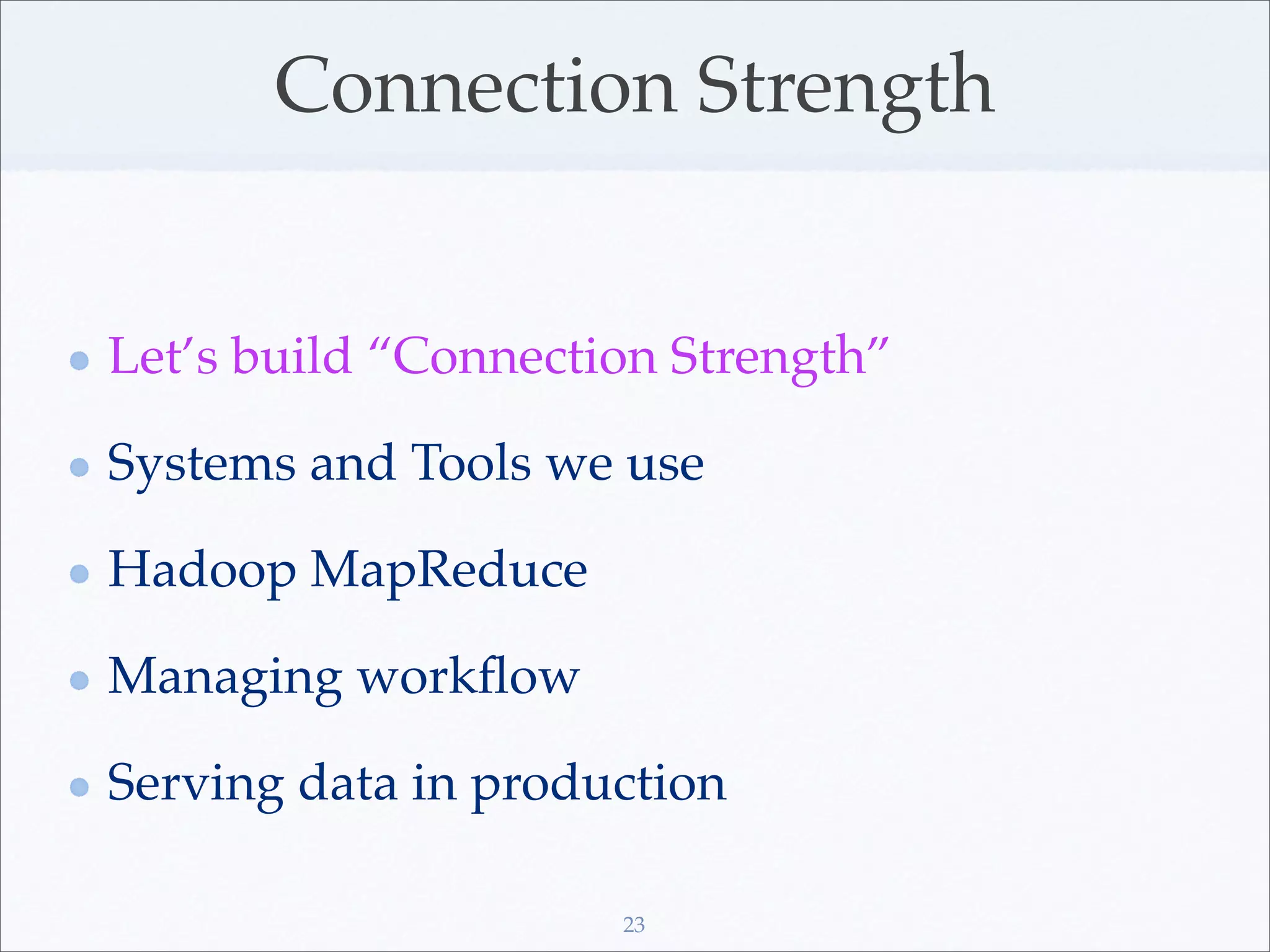 Connection Strength


Let’s build “Connection Strength”

Systems and Tools we use

Hadoop MapReduce

Managing workﬂow

Serving data in production

                     23
 