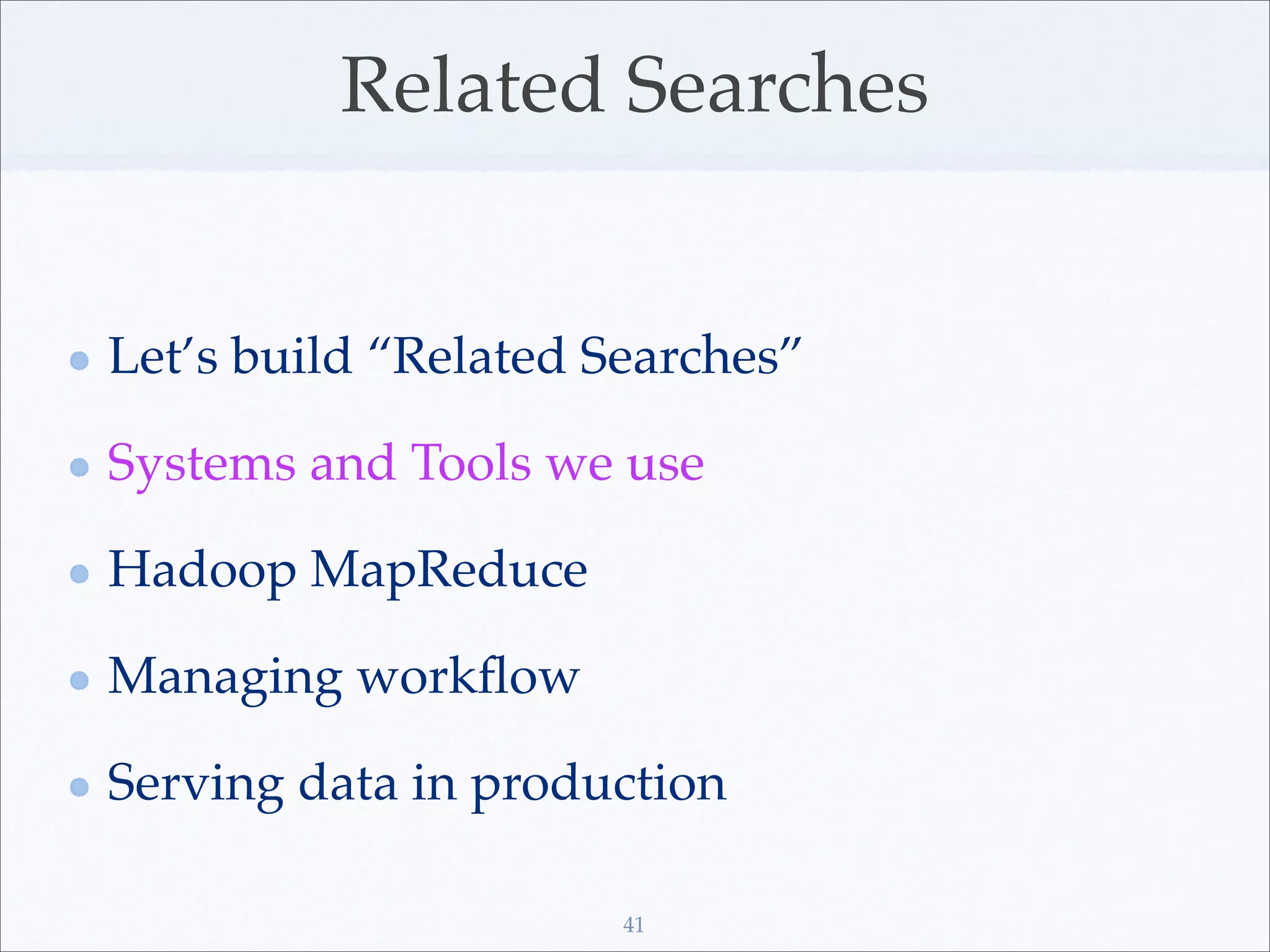 Related Searches


Let’s build “Related Searches”

Systems and Tools we use

Hadoop MapReduce

Managing workﬂow

Serving data in production

                      41
 