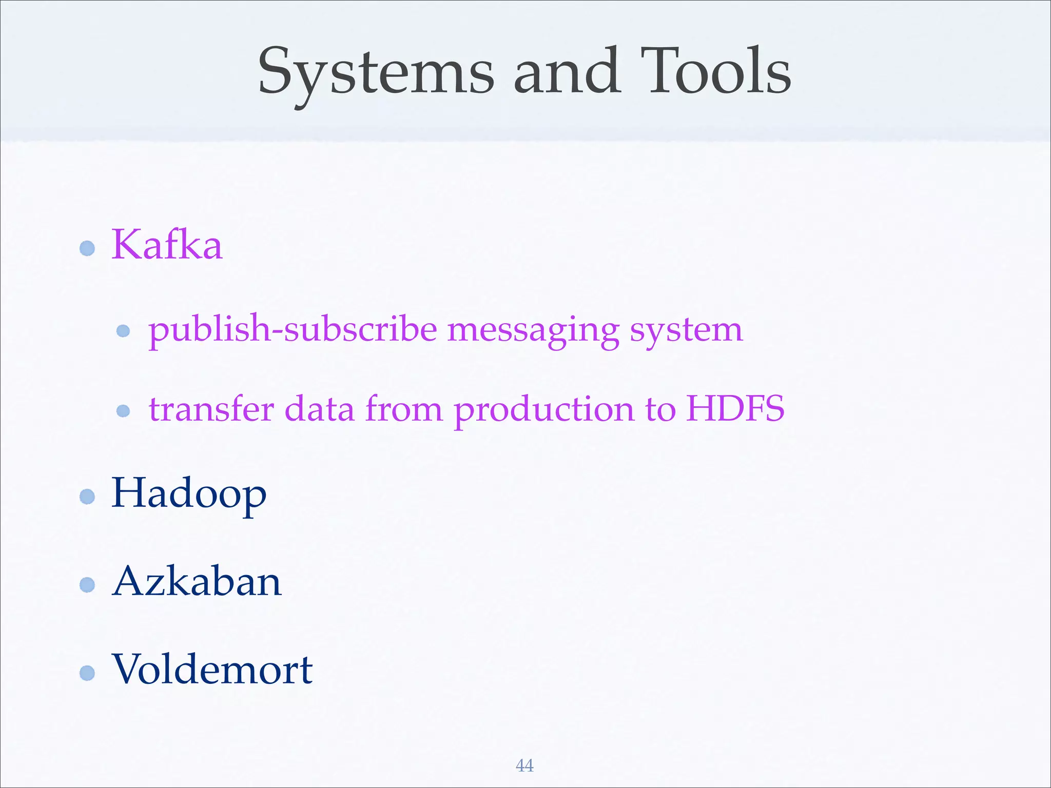 Systems and Tools

Kafka
 publish-subscribe messaging system

 transfer data from production to HDFS

Hadoop

Azkaban

Voldemort

                      44
 