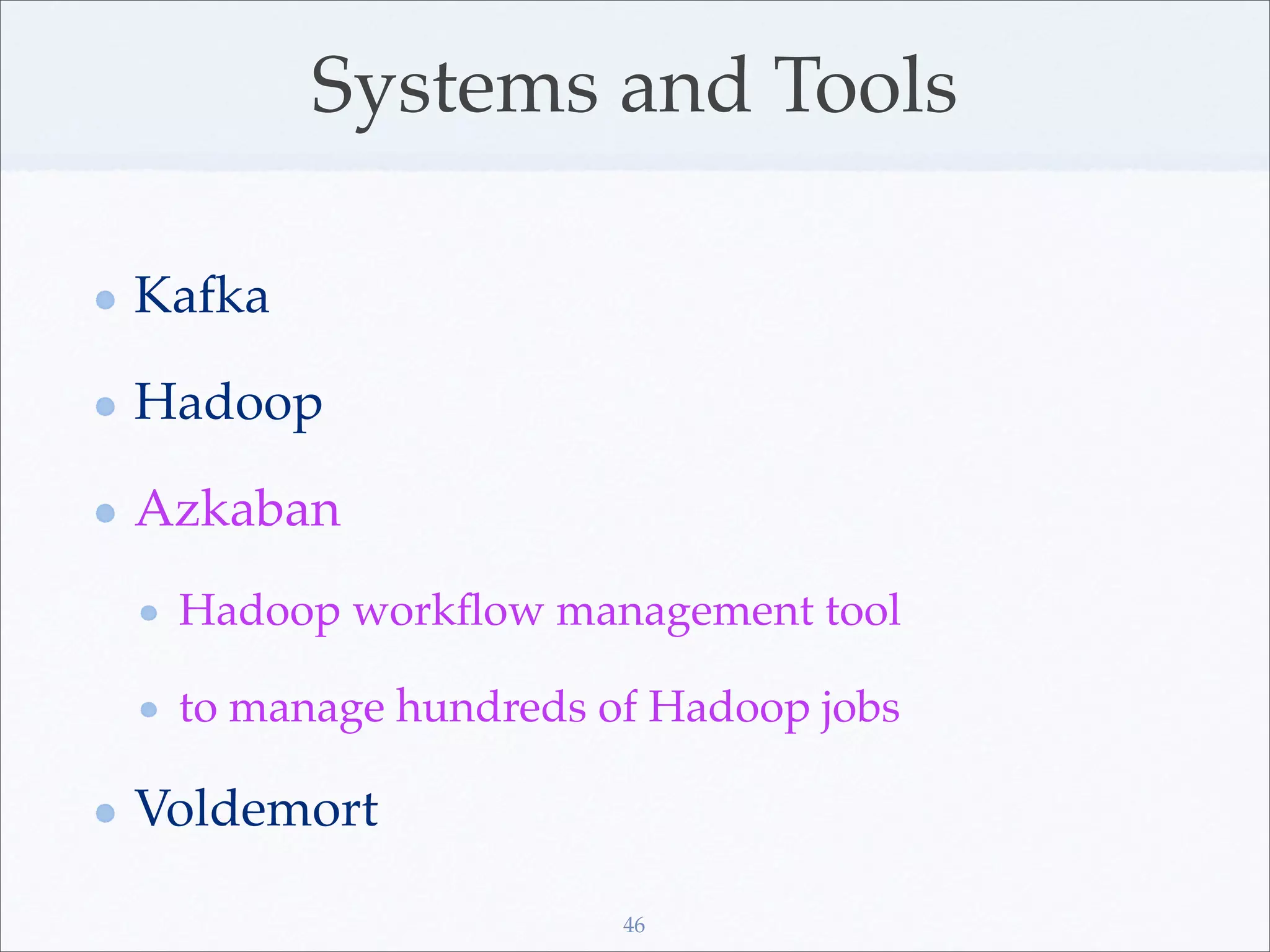 Systems and Tools

Kafka

Hadoop

Azkaban
 Hadoop workﬂow management tool

 to manage hundreds of Hadoop jobs

Voldemort

                     46
 