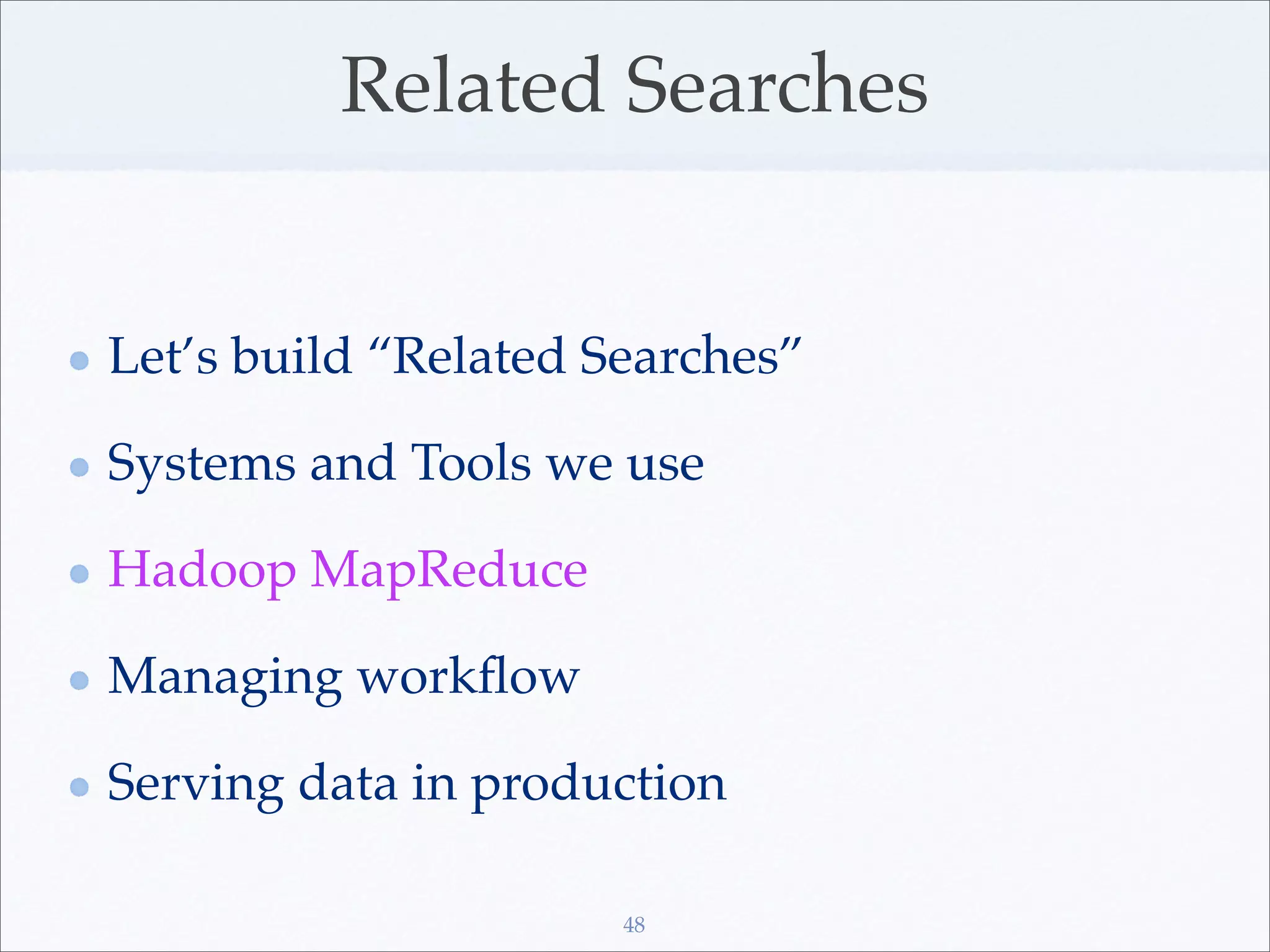 Related Searches


Let’s build “Related Searches”

Systems and Tools we use

Hadoop MapReduce

Managing workﬂow

Serving data in production

                      48
 