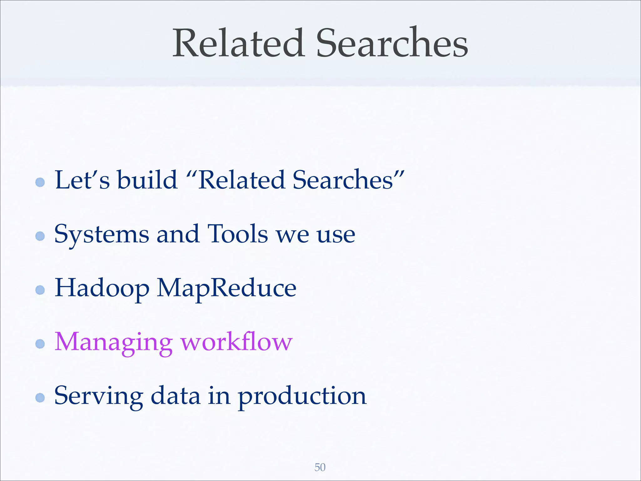 Related Searches


Let’s build “Related Searches”

Systems and Tools we use

Hadoop MapReduce

Managing workﬂow

Serving data in production

                      50
 