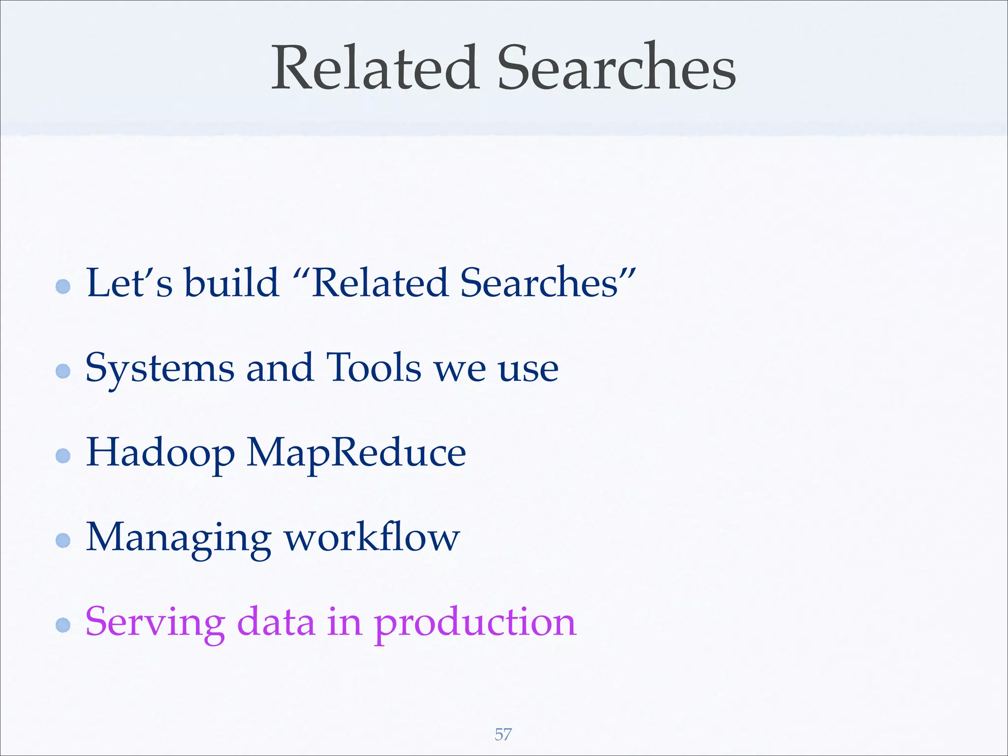 Related Searches


Let’s build “Related Searches”

Systems and Tools we use

Hadoop MapReduce

Managing workﬂow

Serving data in production

                      57
 
