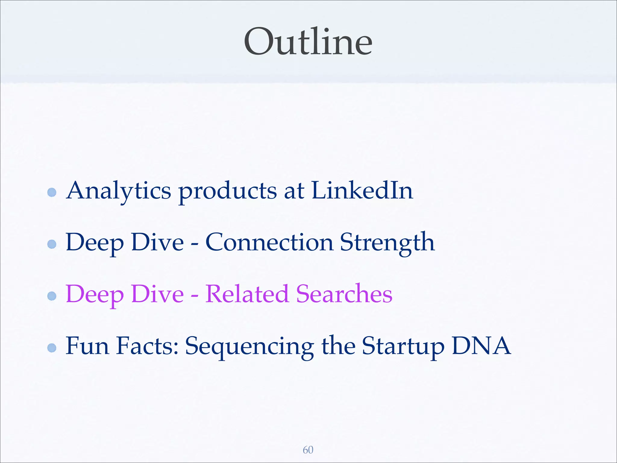 Outline


Analytics products at LinkedIn

Deep Dive - Connection Strength

Deep Dive - Related Searches

Fun Facts: Sequencing the Startup DNA


                    60
 