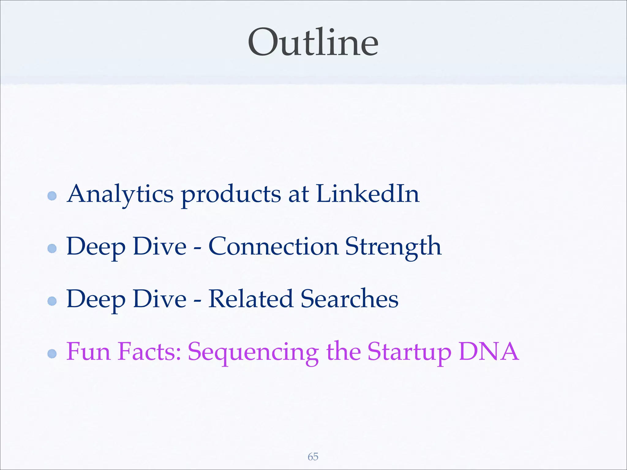 Outline


Analytics products at LinkedIn

Deep Dive - Connection Strength

Deep Dive - Related Searches

Fun Facts: Sequencing the Startup DNA


                    65
 