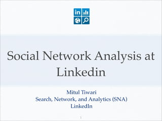 Social Network Analysis at
         Linkedin
                 Mitul Tiwari
     Search, Network, and Analytics (SNA)
                  LinkedIn
                      1
 