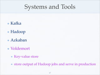 Systems and Tools

Kafka

Hadoop

Azkaban

Voldemort
 Key-value store

 store output of Hadoop jobs and serve in productio...