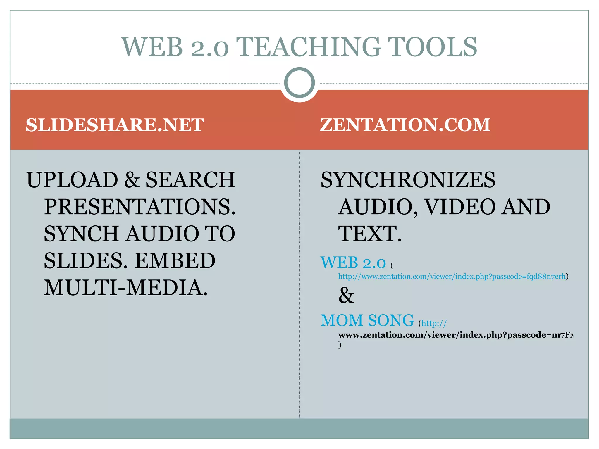 SLIDESHARE.NET ZENTATION.COM UPLOAD & SEARCH PRESENTATIONS. SYNCH AUDIO TO SLIDES. EMBED MULTI-MEDIA.  SYNCHRONIZES AUDIO, VIDEO AND TEXT. WEB 2.0   ( http://www.zentation.com/viewer/index.php?passcode=fqd88n7erh )  &  MOM SONG  ( http:// www.zentation.com/viewer/index.php?passcode=m7Fxb7fWWh ) WEB 2.0 TEACHING TOOLS 