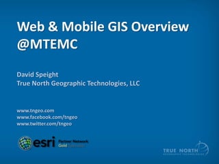 Web & Mobile GIS Overview
@MTEMC
David Speight
True North Geographic Technologies, LLC

www.tngeo.com
www.facebook.com/tngeo
www.twitter.com/tngeo

 