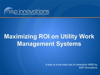 Maximizing ROI on Utility Work
Management Systems
A look at a low total cost of ownership WMS by
SSP Innovations
 
