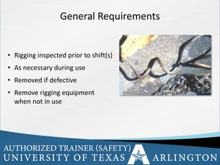 15
General Requirements
• Rigging inspected prior to shift(s)
• As necessary during use
• Removed if defective
• Remove rigging equipment
when not in use
 