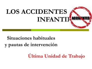 LOS ACCIDENTES  INFANTILES    Situaciones habituales    y pautas de intervención Última Unidad de Trabajo 