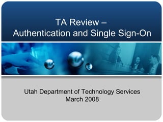 TA Review –  Authentication and Single Sign-On Utah Department of Technology Services March 2008 