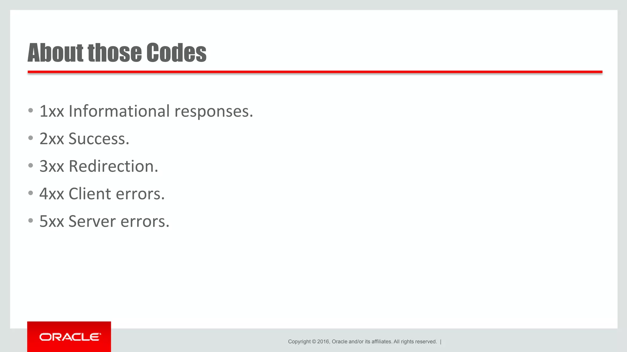 Copyright © 2016, Oracle and/or its affiliates. All rights reserved. | • 1xx Informational responses. • 2xx Success. • 3xx Redirection. • 4xx Client errors. • 5xx Server errors. About those Codes 