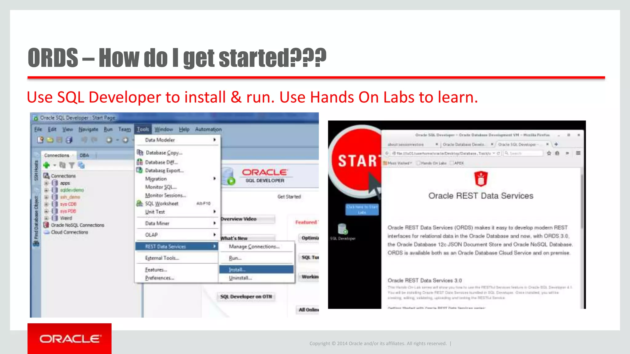 Copyright © 2014 Oracle and/or its affiliates. All rights reserved. | ORDS – How do I get started??? Use SQL Developer to install & run. Use Hands On Labs to learn. 