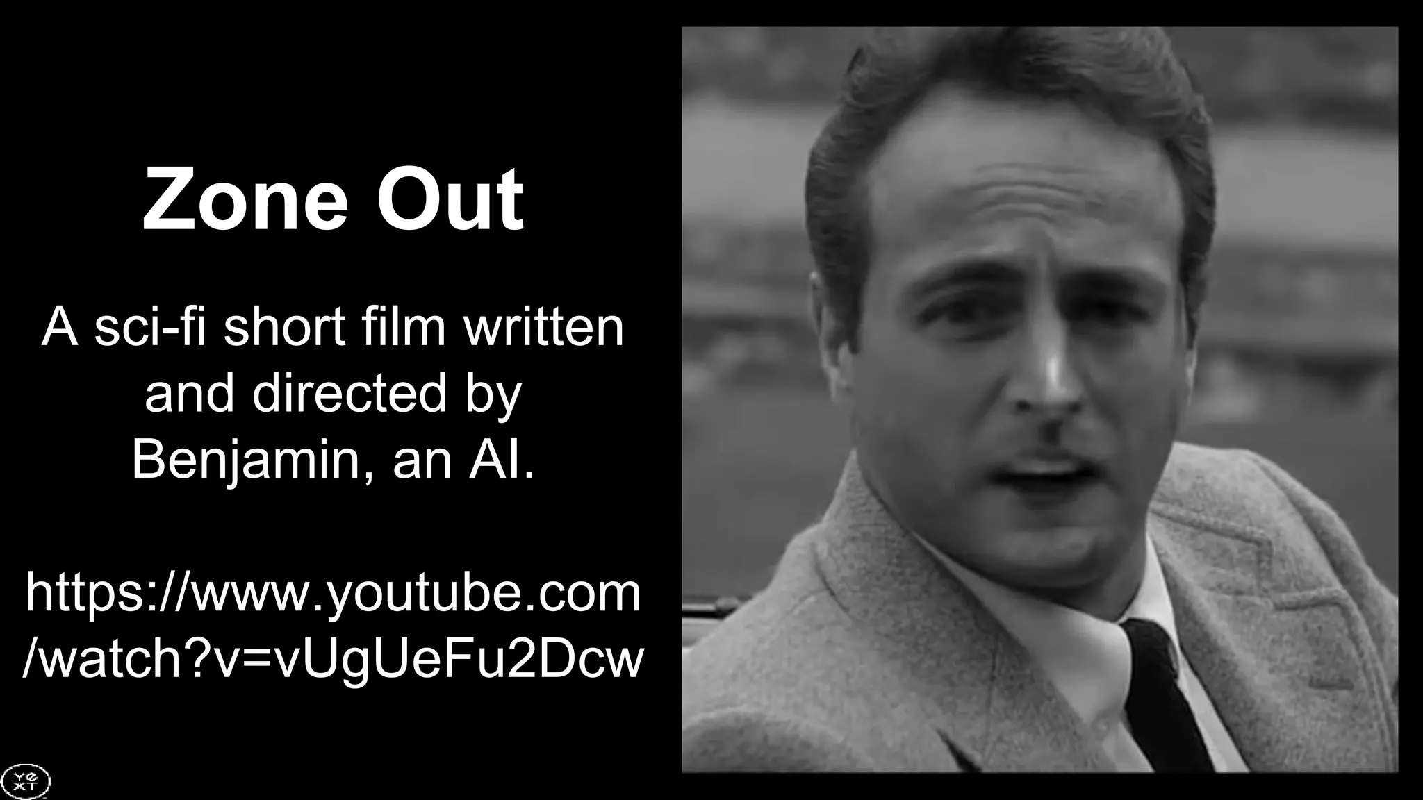 Zone Out
A sci-fi short film written
and directed by
Benjamin, an AI.
https://www.youtube.com
/watch?v=vUgUeFu2Dcw
 