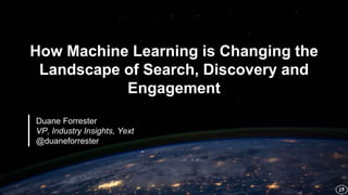 How Machine Learning is Changing the
Landscape of Search, Discovery and
Engagement
Duane Forrester
VP, Industry Insights, Yext
@duaneforrester
 
