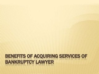 BENEFITS OF ACQUIRING SERVICES OF
BANKRUPTCY LAWYER
 
