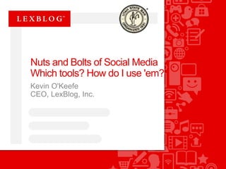 Nuts and Bolts of Social Media 
Which tools? How do I use 'em? 
Kevin O'Keefe 
CEO, LexBlog, Inc. 
 