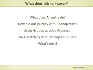 What does this talk cover?

What does Ancestry do?
How did our journey with Hadoop start?
Using Hadoop as a Job Processor
DNA Matching with Hadoop and HBase

What’s next?

2

 
