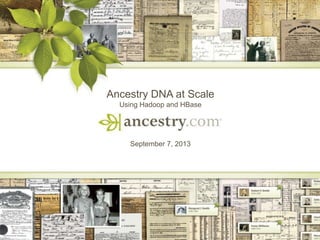 1
Ancestry DNA at Scale
Using Hadoop and HBase
September 7, 2013
 