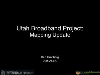 Utah Broadband Project: Mapping Update Bert Granberg Utah AGRC 