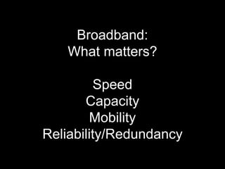 Broadband:
   What matters?

         Speed
       Capacity
        Mobility
Reliability/Redundancy
 