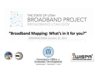 “Broadband Mapping: What’s in it for you?”
          WISPAPALOOZA October 25, 2012
 
