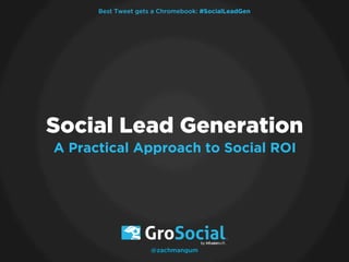 Best Tweet gets a Chromebook: #SocialLeadGen

Social Lead Generation
A Practical Approach to Social ROI

@zachmangum

 