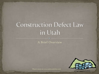 A Brief Overview Construction Defect Law in Utah There's more at www.utahcondolaw.com 
