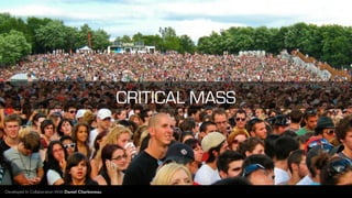 CRITICAL MASS
Developed In Collaboration With Daniel CharboneauDeveloped In Collaboration With Daniel Charboneau
 