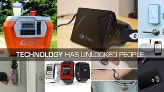 TECHNOLOGY HAS UNLOCKED PEOPLE.
 