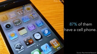 87% of them
have a cell phone.
Flickr: Witer
Source: Pew Internet Research
 
