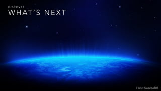 W H AT ’ S N E X T
D I S C O V E R
Flickr: Sweetie187
 