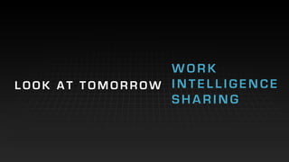 W O R K
I N T E L L I G E N C E
S H A R I N G
L O O K A T T O M O R R O W
 