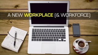 Source: Deloitte
A NEW WORKPLACE (& WORKFORCE)
 