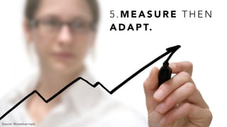 5 . M E A S U R E T H E N
A D A P T.
Source: Wcreative-mpls
 