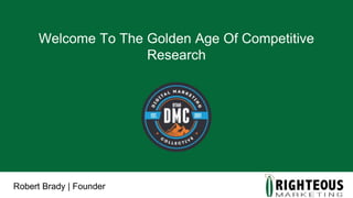 Welcome To The Golden Age Of Competitive
Research
Robert Brady | Founder
 