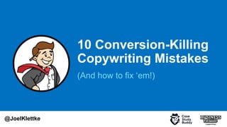 10 Conversion-Killing
Copywriting Mistakes
@JoelKlettke
(And how to fix ‘em!)
 