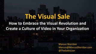 The Visual Sale
How to Embrace the Visual Revolution and
Create a Culture of Video in Your Organization
Marcus Sheridan
Marcus@MarcusSheridan.com
@TheSalesLion
 