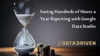 SavingHundreds of Hours a
Year Reporting with Google
Data Studio
 