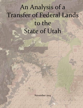 An Analysis of a  
Transfer of Federal Lands 
to the  
State of Utah 
 
 
 
 
 
 
 
 
November 2014 
 