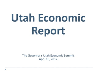 Utah Economic
Report
The Governor’s Utah Economic Summit
April 10, 2012
 