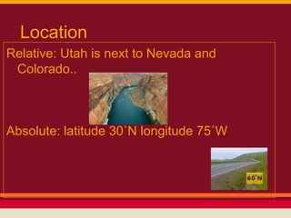 Location
Relative: Utah is next to Nevada and
 Colorado..



Absolute: latitude 30˚N longitude 75˚W
 
