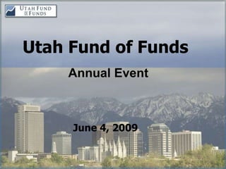 Utah Fund of Funds
    Annual Event



     June 4, 2009
 