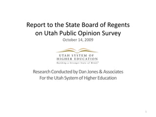 Report to the State Board of Regentson Utah Public Opinion SurveyOctober 14, 2009 Research Conducted by Dan Jones & Associates For the Utah System of Higher Education 1 