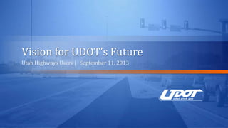 Vision for UDOT’s Future
Utah Highways Users | September 11, 2013
 